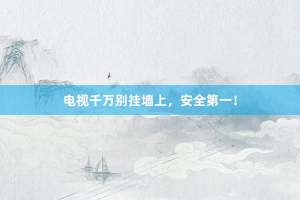 电视千万别挂墙上，安全第一！