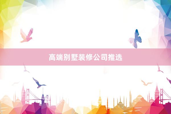 高端别墅装修公司推选