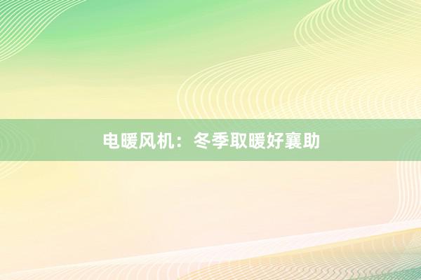 电暖风机：冬季取暖好襄助