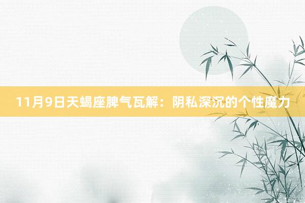 11月9日天蝎座脾气瓦解：阴私深沉的个性魔力