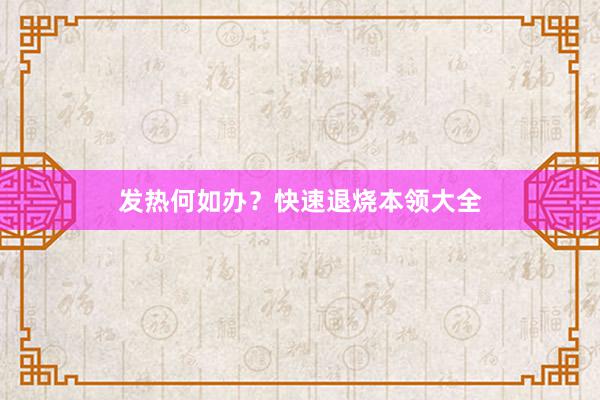 发热何如办？快速退烧本领大全