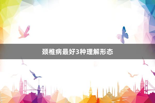 颈椎病最好3种理解形态