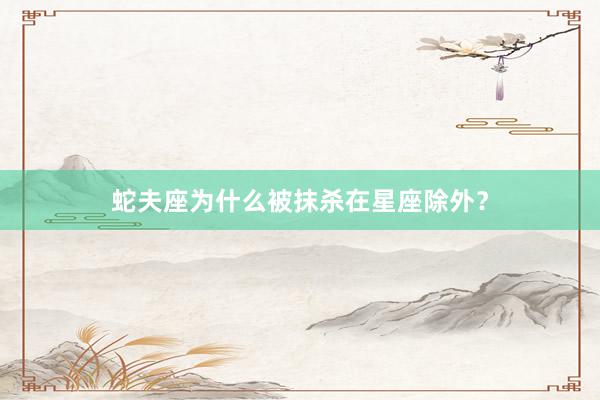 蛇夫座为什么被抹杀在星座除外？