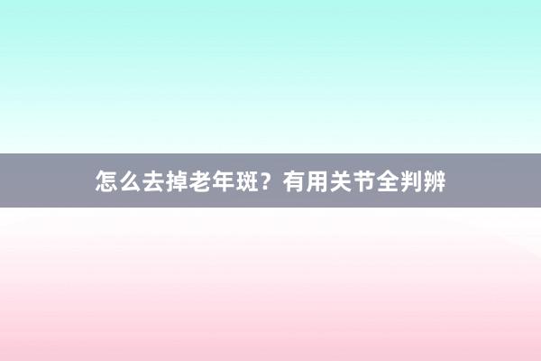 怎么去掉老年斑？有用关节全判辨
