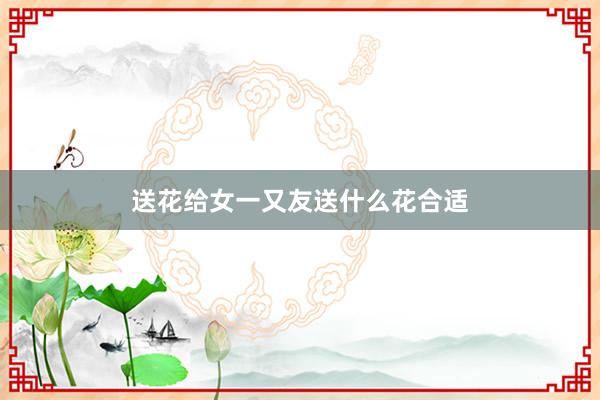送花给女一又友送什么花合适