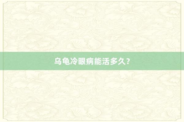 乌龟冷眼病能活多久？