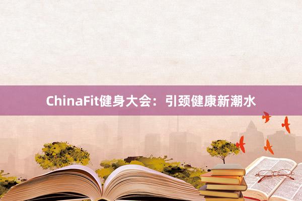 ChinaFit健身大会:引颈健康新潮水